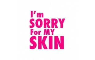 I’m sorry for my skin